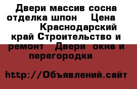 Двери массив сосна отделка шпон  › Цена ­ 5 000 - Краснодарский край Строительство и ремонт » Двери, окна и перегородки   